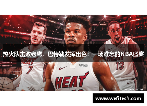 热火队击败老鹰，巴特勒发挥出色：一场难忘的NBA盛宴